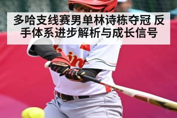 多哈支线赛男单林诗栋夺冠 反手体系进步解析与成长信号
