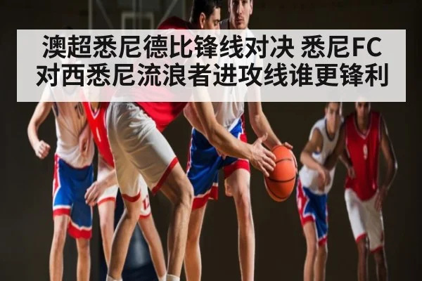 澳超悉尼德比锋线对决 悉尼FC对西悉尼流浪者进攻线谁更锋利