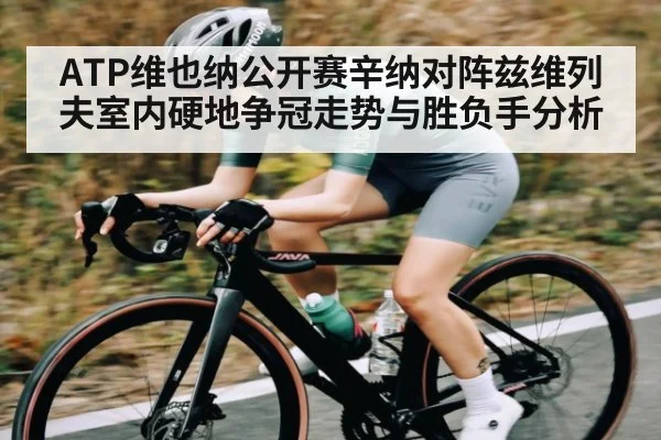 ATP维也纳公开赛辛纳对阵兹维列夫室内硬地争冠走势与胜负手分析